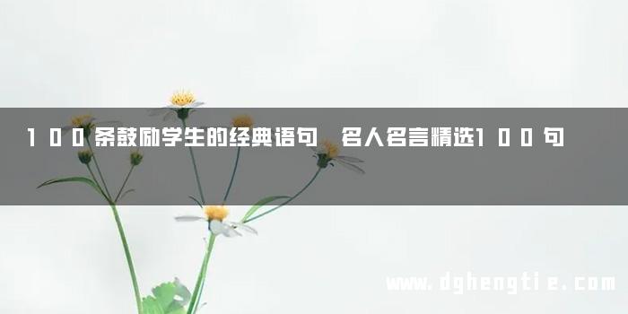 100条鼓励学生的经典语句 名人名言精选100句